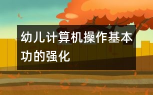 幼兒計算機(jī)操作基本功的強(qiáng)化