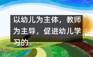 以幼兒為主體，教師為主導(dǎo)，促進(jìn)幼兒學(xué)習(xí)的主動(dòng)性