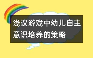 淺議游戲中幼兒自主意識培養(yǎng)的策略