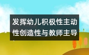 發(fā)揮幼兒積極性主動性創(chuàng)造性與教師主導(dǎo)作用