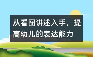 從看圖講述入手，提高幼兒的表達能力