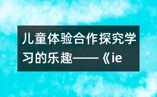 兒童體驗(yàn)合作探究學(xué)習(xí)的樂(lè)趣――《ie üe er》的教學(xué)和拼讀