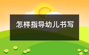 怎樣指導(dǎo)幼兒書寫