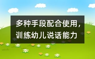 多種手段配合使用，訓(xùn)練幼兒說話能力