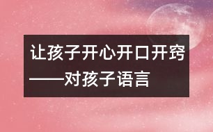 讓孩子開心、開口、開竅――對孩子語言發(fā)展有一定益處的幾種方法