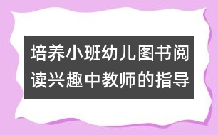 培養(yǎng)小班幼兒圖書閱讀興趣中教師的指導(dǎo)作用