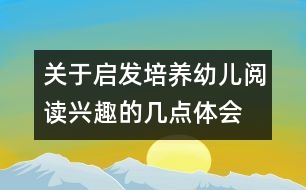 關(guān)于啟發(fā)培養(yǎng)幼兒閱讀興趣的幾點體會