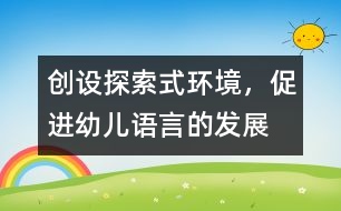 創(chuàng)設(shè)探索式環(huán)境，促進(jìn)幼兒語(yǔ)言的發(fā)展