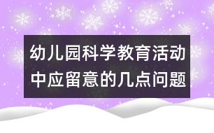 幼兒園科學(xué)教育活動中應(yīng)留意的幾點(diǎn)問題