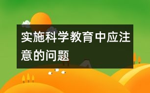 實(shí)施科學(xué)教育中應(yīng)注意的問題