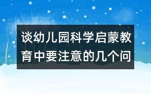 談?dòng)變簣@科學(xué)啟蒙教育中要注意的幾個(gè)問題