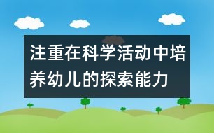 注重在科學(xué)活動中培養(yǎng)幼兒的探索能力