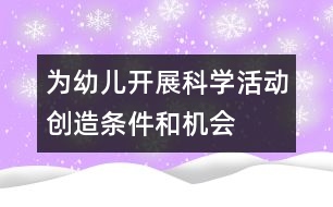 為幼兒開展科學活動創(chuàng)造條件和機會