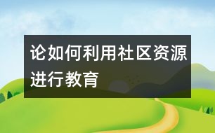 論如何利用社區(qū)資源進(jìn)行教育