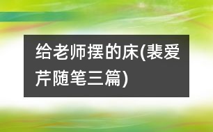 給老師擺的“床”(裴愛芹隨筆三篇)