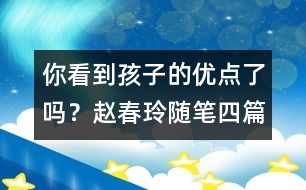 你看到孩子的優(yōu)點(diǎn)了嗎？（趙春玲隨筆四篇）