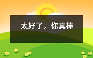 太好了，你真棒