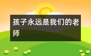 孩子永遠(yuǎn)是我們的老師