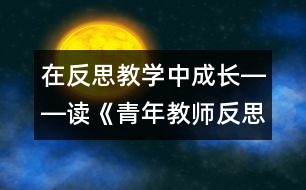 在反思教學(xué)中成長――讀《青年教師反思隨筆》有感