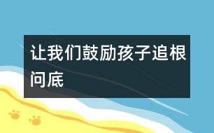 讓我們鼓勵(lì)孩子追根問底