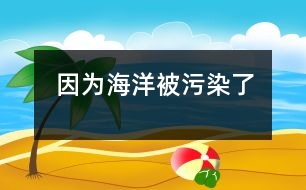 因為海洋被污染了