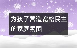 為孩子營造寬松、民主的家庭氛圍