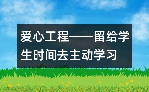 愛心工程――留給學(xué)生時間去主動學(xué)習(xí)