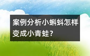 案例分析小蝌蚪怎樣變成小青蛙？