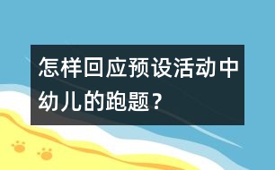 怎樣回應(yīng)預(yù)設(shè)活動(dòng)中幼兒的“跑題”？