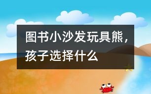 圖書、小沙發(fā)、玩具熊，孩子選擇什么