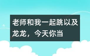 “老師和我一起跳”以及“龍龍，今天你當(dāng)小老師”