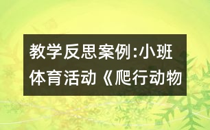 教學(xué)反思案例:小班體育活動《爬行動物運(yùn)動會》