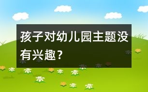 孩子對幼兒園主題沒有興趣？