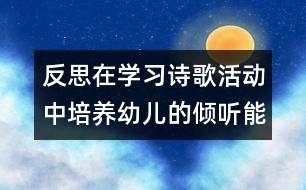 反思：在學習詩歌活動中培養(yǎng)幼兒的傾聽能力