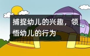 捕捉幼兒的興趣，領(lǐng)悟幼兒的行為