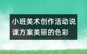 小班美術創(chuàng)作活動說課方案美麗的色彩