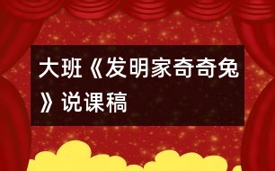 大班《發(fā)明家奇奇兔》說(shuō)課稿