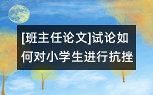 [班主任論文]試論如何對(duì)小學(xué)生進(jìn)行抗挫折教育