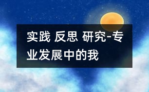 實(shí)踐 反思 研究-專業(yè)發(fā)展中的我