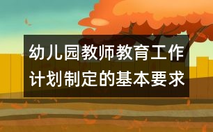 幼兒園教師教育工作計劃制定的基本要求