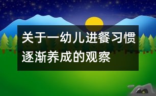 關(guān)于一幼兒“進(jìn)餐習(xí)慣逐漸養(yǎng)成“的觀察記錄