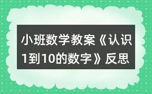 小班數(shù)學教案《認識1到10的數(shù)字》反思