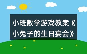 小班數(shù)學(xué)游戲教案《小兔子的生日宴會》反思