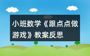 小班數(shù)學(xué)《跟點點做游戲》教案反思