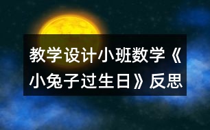 教學(xué)設(shè)計(jì)小班數(shù)學(xué)《小兔子過(guò)生日》反思