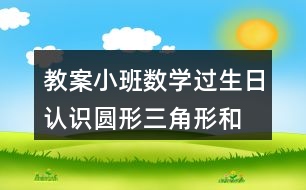 教案小班數(shù)學(xué)過生日認(rèn)識圓形、三角形和方形反思