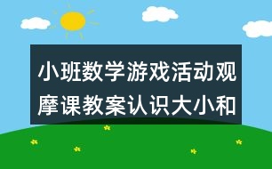 小班數(shù)學(xué)游戲活動(dòng)觀摩課教案認(rèn)識大小和長短反思