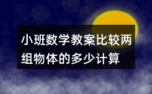 小班數(shù)學(xué)教案比較兩組物體的多、少（計算活動）反思