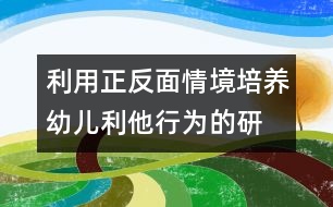 利用正、反面情境培養(yǎng)幼兒利他行為的研究報告