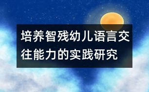 培養(yǎng)智殘幼兒語言交往能力的實踐研究